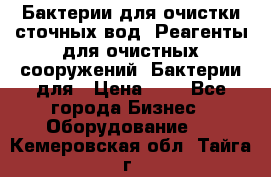 Бактерии для очистки сточных вод. Реагенты для очистных сооружений. Бактерии для › Цена ­ 1 - Все города Бизнес » Оборудование   . Кемеровская обл.,Тайга г.